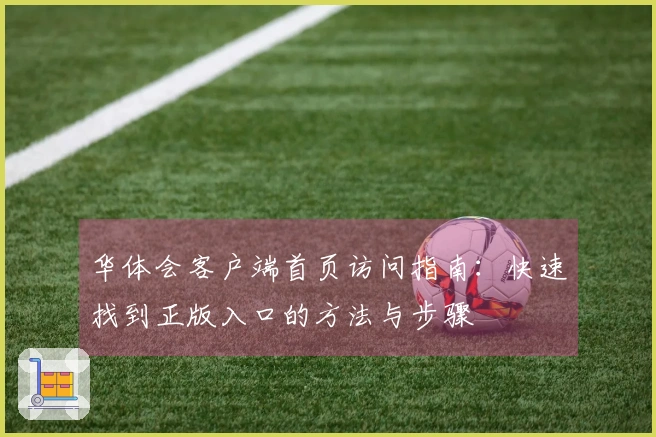 华体会客户端首页访问指南：快速找到正版入口的方法与步骤