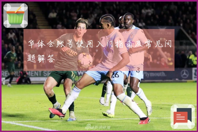 华体会账号使用入门指南及常见问题解答