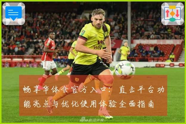 畅享华体会官方入口：直击平台功能亮点与优化使用体验全面指南