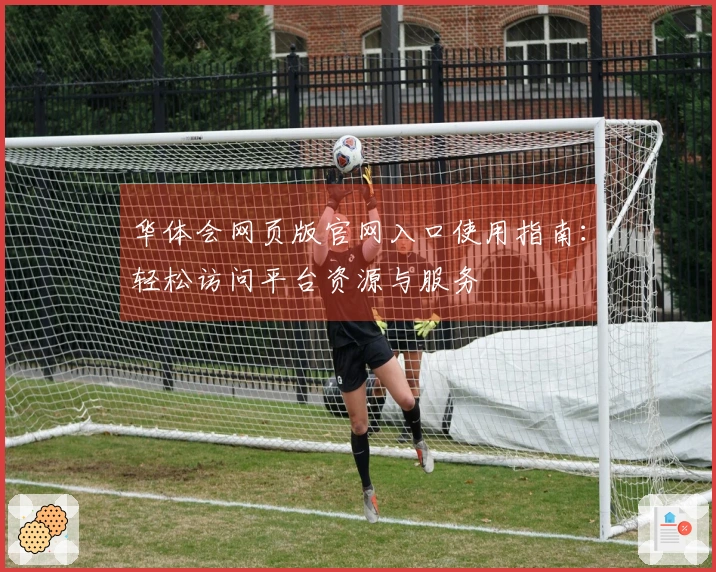 华体会网页版官网入口使用指南：轻松访问平台资源与服务