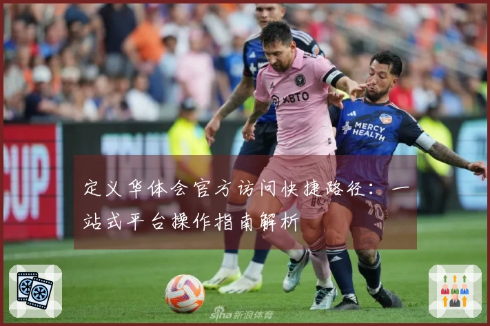 定义华体会官方访问快捷路径：一站式平台操作指南解析