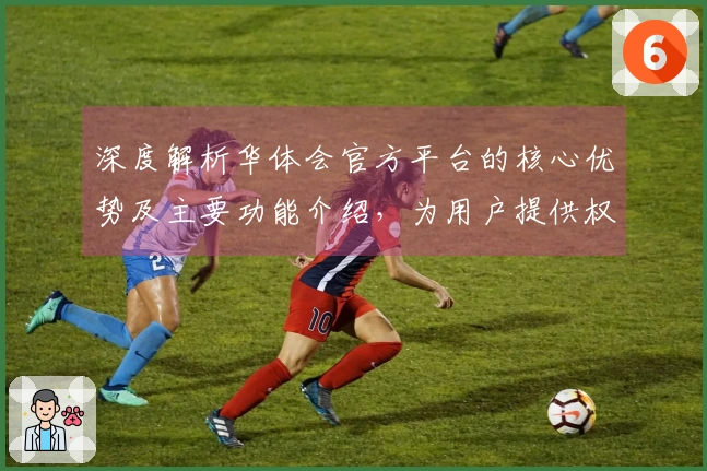 深度解析华体会官方平台的核心优势及主要功能介绍，为用户提供权威推荐意见