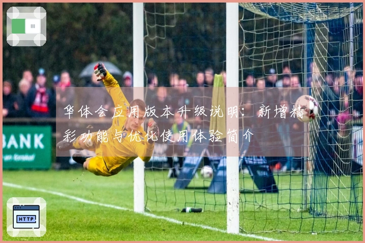 华体会应用版本升级说明：新增精彩功能与优化使用体验简介