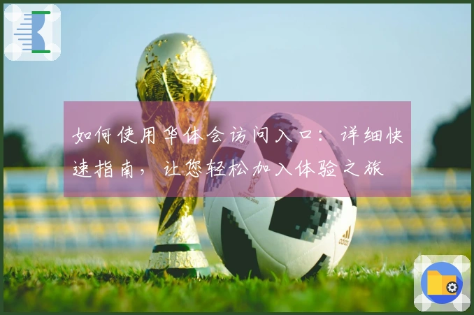 如何使用华体会访问入口：详细快速指南，让您轻松加入体验之旅