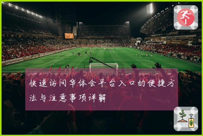 快速访问华体会平台入口的便捷方法与注意事项详解