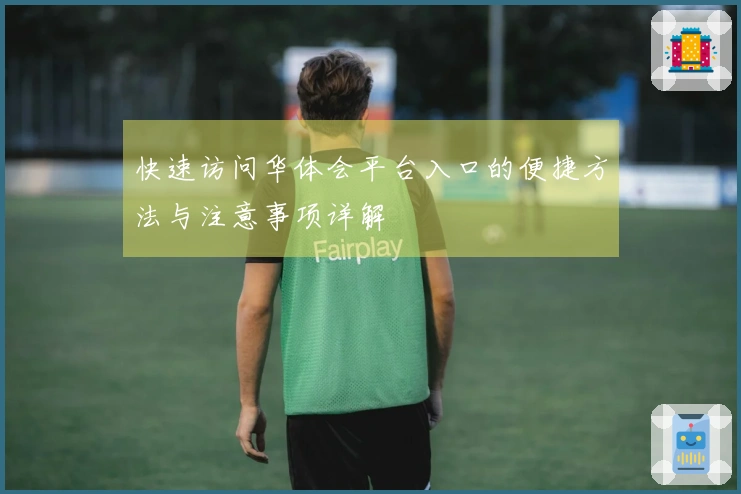 快速访问华体会平台入口的便捷方法与注意事项详解