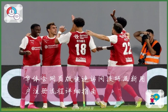 华体会网页版快速访问技巧及新用户注册流程详细指南
