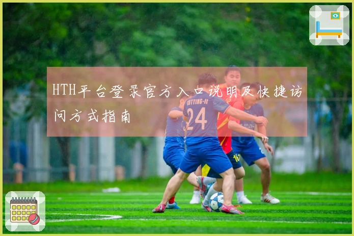 HTH平台登录官方入口说明及快捷访问方式指南
