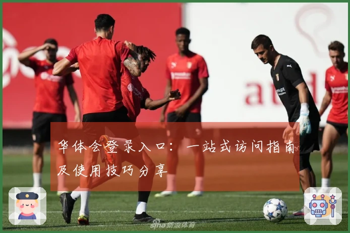 华体会登录入口：一站式访问指南及使用技巧分享