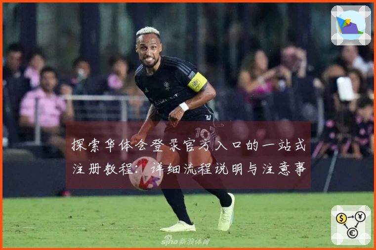 探索华体会登录官方入口的一站式注册教程：详细流程说明与注意事项解析