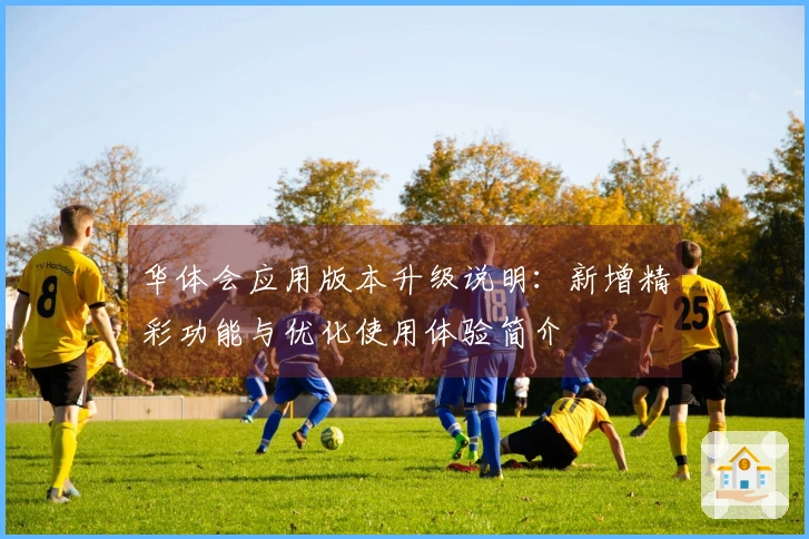 华体会应用版本升级说明：新增精彩功能与优化使用体验简介